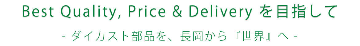 Best Quality, Price & Delivery を目指して　ダイカスト部品を、長岡から世界へ